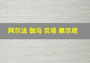 阿尔法 伽马 贝塔 德尔塔